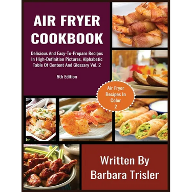 Air Fryer Cookbook: Delicious And Easy-To-Prepare Recipes In High-Definition Pictures, Alphabetic Table Of Contents, And Glossary Vol.2