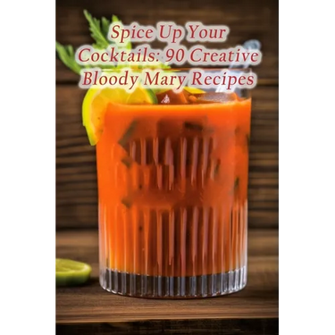 Spice Up Your Cocktails: 90 Creative Bloody Mary Recipes