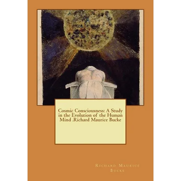 Cosmic Consciousness: A Study in the Evolution of the Human Mind .Richard Maurice Bucke
