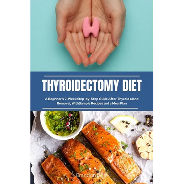 Thyroidectomy Diet: A Beginner's 2-Week Step-by-Step Guide After Thyroid Gland Removal, With Sample Recipes and a Meal Plan
