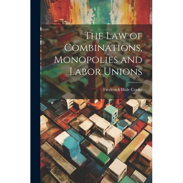 The Law of Combinations, Monopolies and Labor Unions