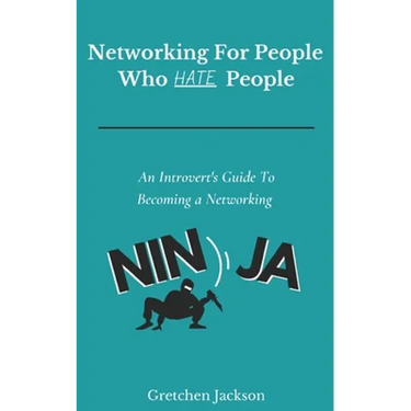 Networking For People Who Hate People: An Introvert's Guide To Becoming a Networking Ninja