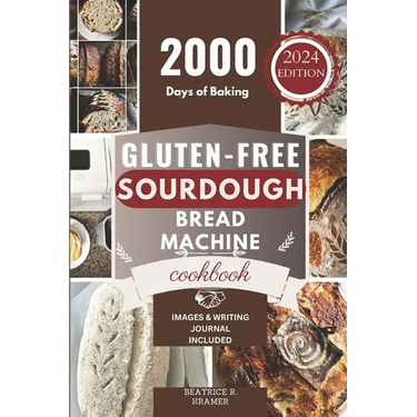 Gluten-Free Sourdough Bread Machine Cookbook: A Beginner's Step-By-Step Guide To Baking Homemade Irresistible No-Wheat Loaves With Your Bread Maker