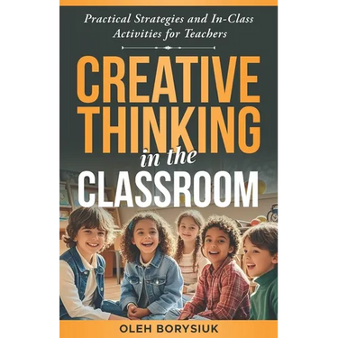 Creative Thinking in the Classroom: In-class activities to spark innovation, develop creativity, and enhance problem-solving skills in every student (