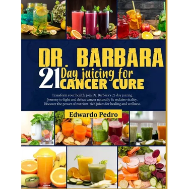 Dr. Barbara 21-Day Juicing for Cancer Cure: Transform your health: join dr. Barbara's 21-days juicing journey to fight and defeat cancer naturally and