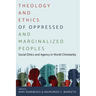 Theology and Ethics of Oppressed and Marginalized Peoples: Social Ethics and Agency in World Christianity