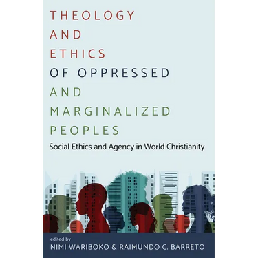 Theology and Ethics of Oppressed and Marginalized Peoples: Social Ethics and Agency in World Christianity