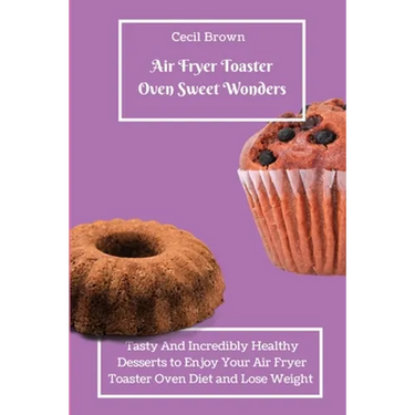 Air Fryer Toaster Oven Sweet Wonders: Tasty And Affordable Air Fryer Toaster Oven Recipes To Start Your Day with The Right Foot