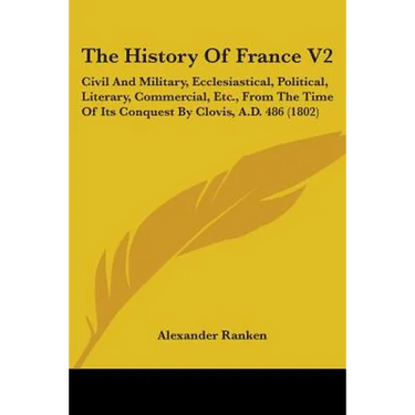 The History Of France V2: Civil And Military, Ecclesiastical, Political, Literary, Commercial, Etc., From The Time Of Its Conquest By Clovis, A.