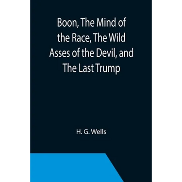 Boon, The Mind of the Race, The Wild Asses of the Devil, and The Last Trump; Being a First Selection from the Literary Remains of George Boon, Appropr
