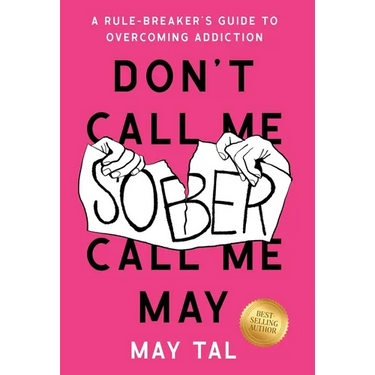 Don't Call Me Sober, Call Me May: A Rule-Breaker's Guide to Overcoming Addiction