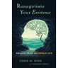 Renegotiate Your Existence: Unlock Your Impossible Life