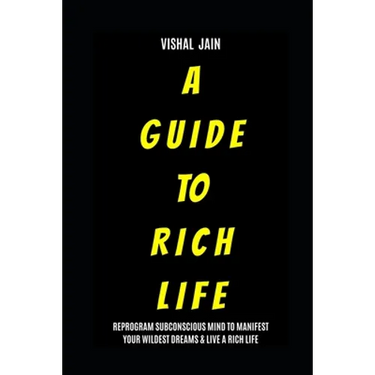 A Guide To Rich Life: Re-program your Subconscious Mind to Manifest Your Wildest Dreams & Live a Rich Life