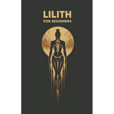 LILITH for Beginners: Origins, Symbols, Altar Construction, Prayers, Exercises, and Spiritual Journey