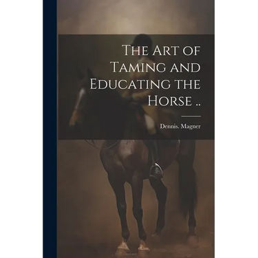 The Art of Taming and Educating the Horse ..