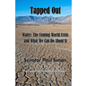 Tapped Out: Water: The Coming World Crisis and What We Can Do About It