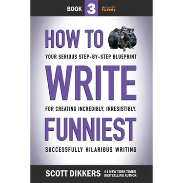 How to Write Funniest: Book Three of Your Serious Step-by-Step Blueprint for Creating Incredibly, Irresistibly, Successfully Hilarious Writin
