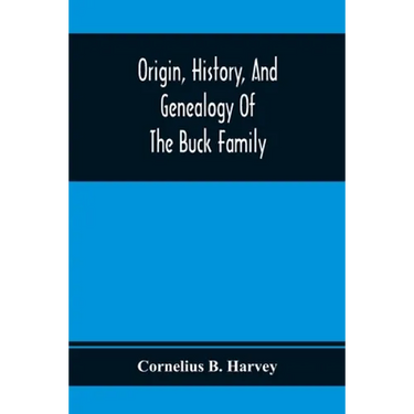 Origin, History, And Genealogy Of The Buck Family; Including A Brief Narrative Of The Earliest Emigration To And Settlement Of Its Branches In America