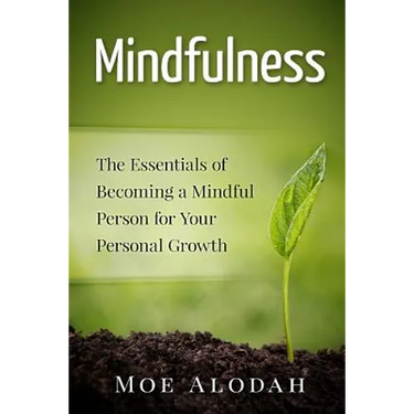 Mindfulness: The Essentials of Becoming a Mindful Person for Your Personal Growth