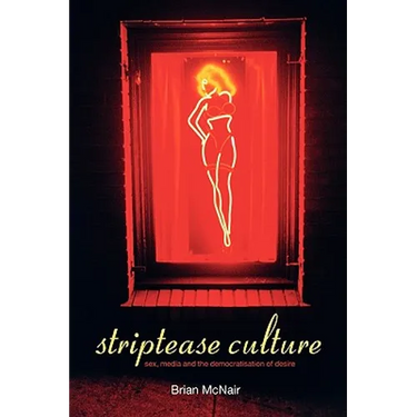 Striptease Culture: Sex, Media and the Democratisation of Desire