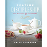 Teatime Discipleship for Mothers and Daughters: Pouring Faith, Love, and Beauty Into Your Girl's Heart