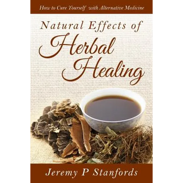 Natural Effects of Herbal Healing: How to Cure Yourself with Alternative Medicine