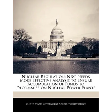 Nuclear Regulation: NRC Needs More Effective Analysis to Ensure Accumulation of Funds to Decommission Nuclear Power Plants