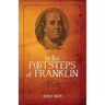 In the Footsteps of Franklin: Advice on Living an Exemplary Life, Building a Successful Business, and Leaving a Permanent Legacy