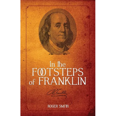 In the Footsteps of Franklin: Advice on Living an Exemplary Life, Building a Successful Business, and Leaving a Permanent Legacy