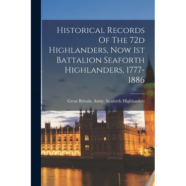 Historical Records Of The 72d Highlanders, Now 1st Battalion Seaforth Highlanders, 1777-1886