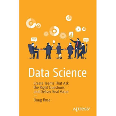 Data Science: Create Teams That Ask the Right Questions and Deliver Real Value
