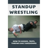 Standup Wrestling: How To Hooks, Trips, Throws Ans Takedowns: Wrestling Art Practitioners