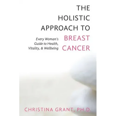 The Holistic Approach to Breast Cancer: Every Woman's Guide to Health, Vitality, & Wellbeing