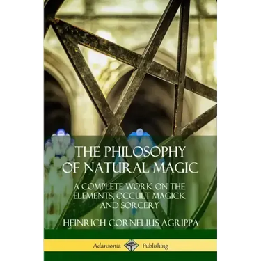 The Philosophy of Natural Magic: A Complete Work on the Elements, Occult Magick and Sorcery