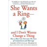 She Wants a Ring--And I Don't Wanna Change a Thing: How a Man Can Overcome His Fears of Commitment and Marriage