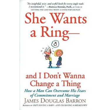 She Wants a Ring--And I Don't Wanna Change a Thing: How a Man Can Overcome His Fears of Commitment and Marriage