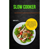 Slow Cooker: Simple Tasty Slow Cooker Recipes and Healthy and Delicious Crockpot Recipes for Beginners