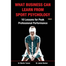 What Business Can Learn from Sport Psychology: Ten Lessons for Peak Professional Performance