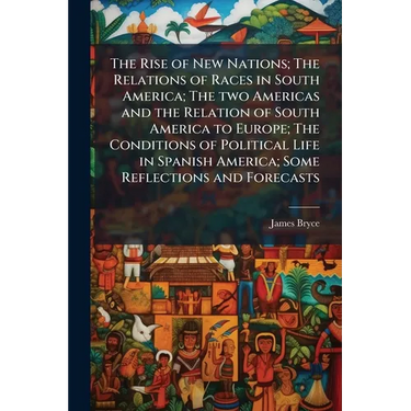 The Rise of New Nations; The Relations of Races in South America; The two Americas and the Relation of South America to Europe; The Conditions of Poli