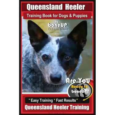 Queensland Heeler Training Book for Dogs & Puppies by Bone Up Dog Training.: Are You Ready to Bone Up? Easy Training * Fast Results Queensland Heeler