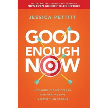 Good Enough Now: How Doing the Best We Can with What We Have Is Better Than Nothing (Second Edition: Updated and Expanded)
