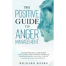 The Positive Guide to Anger Management: The Most Practical Guide on How to Be Calmer, Learn to Defeat Anger, Deal with Angry People, and Living a Life