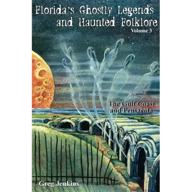 Florida's Ghostly Legends and Haunted Folklore: The Gulf Coast and Pensacola