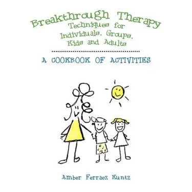 Breakthrough Therapy Techniques for Individuals, Groups, Kids and Adults: A Cookbook of Activities