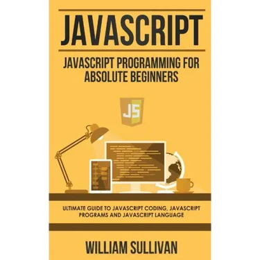 JavaScript: JavaScript Programming For Absolute Beginner's Ultimate Guide to JavaScript Coding, JavaScript Programs and JavaScript Language