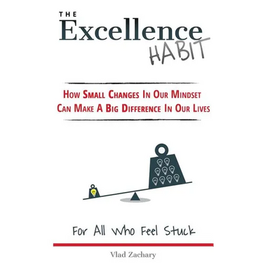 The Excellence Habit: How Small Changes In Our Mindset Can Make A Big Difference In Our Lives