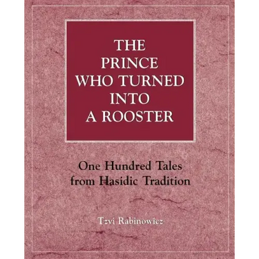The Prince Who Turned into a Rooster: One Hundred Tales form Hasidic Tradition