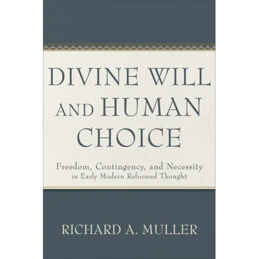 Divine Will and Human Choice: Freedom, Contingency, and Necessity in Early Modern Reformed Thought