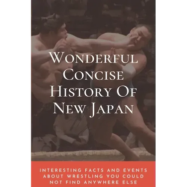 Wonderful Concise History Of New Japan: Interesting Facts And Events About Wrestling You Could Not Find Anywhere Else: Japanese Books 2020