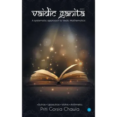 Vaidic Ganita- Book I- A systematic approach to Vedic Mathematics